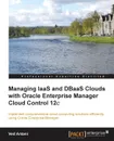 Managing Iaas and Dbaas Clouds with Oracle Enterprise Manager Cloud Control 12c - Ved Antani