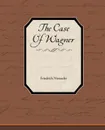The Case of Wagner - Friedrich Wilhelm Nietzsche