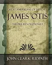 James Otis the Pre-Revolutionist - 1903 - Clark Ridpath John Clark Ridpath, John Clark Ridpath