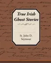 True Irish Ghost Stories - St John D. Seymour