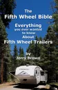 The Fifth Wheel Bible. Enerything You Ever Wanted to Know about Fifth Wheel Trailers - Jerry Brown