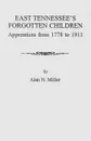 East Tennessee's Forgotten Children. Apprentices from 1778-1911 - Alan N. Miller