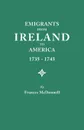 Emigrants from Ireland to America, 1735-1743. a Transcription of the Report of the Irish House of Commons Into Enforced Emigration to America, from Th - Frances McDonnell