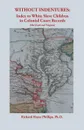 Without Indentures. Index to White Slave Children in Colonial Court Records .Maryland and Virginia. - Richard Hayes Phillips