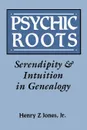 Psychic Roots. Serendipity & Intuition in Genealogy - Henry Z. Jones, Henry Z. Jr. Jones, Jr. Henry Z. Jones