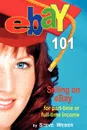 Ebay 101. Selling on Ebay for Part-Time or Full-Time Income, Beginner to Powerseller in 90 Days - Steve Weber