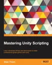 Mastering Unity Scripting - Alan Thorn