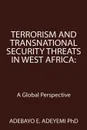 Terrorism and Transnational Security Threats in West Africa. A Global Perspective - Adebayo E. Adeyemi PhD