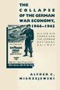 The Collapse of the German War Economy, 1944-1945. Allied Air Power and the German National Railway - Alfred C. Mierzejewski, A. C. Mierzejewski