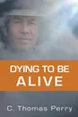 Dying to be Alive - C. Thomas Perry Ph.D.