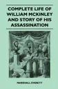 Complete Life of William McKinley and Story of His Assassination - An Authentic and Official Memorial Edition, Containing Every Incident in the Career - Marshall Everett