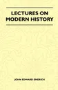 Lectures On Modern History - John Edward Emerich