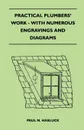 Practical Plumbers' Work - With Numerous Engravings And Diagrams - Paul N. Hasluck