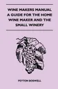 Wine Makers Manual - A Guide For The Home Wine Maker And The Small Winery - Peyton Boswell