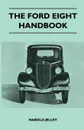 The Ford Eight Handbook - Being A New Edition Of 'The Popular Ford Handbook' - A Complete Guide For Owners And Prospective Purchasers (Covers Models From 1933 To 1939 - Harold Jelley