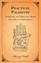 Practical Palmistry - A Treatise on Chirosophy Based Upon Actual Experiences - Henry Frith