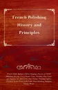 French Polishing - History and Principles; French Polish; Rubbers; Fillers; Stopping, Practice of French Polishing; Glazing; Use of Pumice Stone; Polishing Shop Fronts and Finishing and Renovating Shop Fittings; Polishing Coffins; Polishing Turned... - Anon