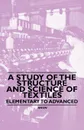 A Study of the Structure and Science of Textiles - Elementary to Advanced - Anon.