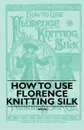 How to Use Florence Knitting Silk - Anon.
