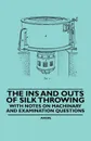The Ins and Outs of Silk Throwing - With Notes on Machinery and Examination Questions - Anon.