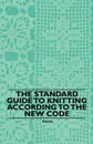 The Standard Guide to Knitting According to the New Code - Anon.