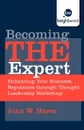 Becoming the Expert. Enhancing Your Business Reputation Through Thought Leadership Marketing - John W. Hayes