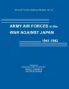 Army Air Forces in the War Against Japan, 1941-1942 (Army Air Force Historical Studies Number 134) - Intelligence Historical Division, Assistant Chief of Air Staff