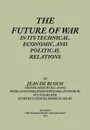 The Future of War in its Technical, Economical and Political Relations - Jean de Bloch, R. C. Long