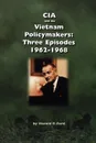 CIA and the Vietnam Policymakers. Three Episodes 1962-1968 - Harold F. Ford, Center for the Study of Intelligence, Central Intelligence Agency