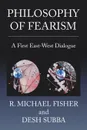 Philosophy of Fearism. A First East-West Dialogue - R. Michael Fisher, Desh Subba