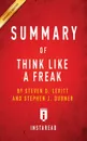 Summary of Think Like a Freak. by Steven D. Levitt and Stephen J. Dubner . Includes Analysis - Instaread Summaries