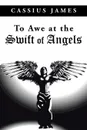 To Awe at the Swift of Angels - Cassius James