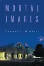 MORTAL IMAGES - Dennis P. O'Neill