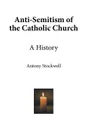 Anti-Semitism of the Catholic Church. A History - Antony Stockwell