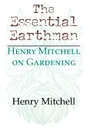 The Essential Earthman. Henry Mitchell on Gardening - Henry Mitchell