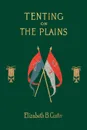 Tenting on the Plains. Or General Custer in Kansas and Texas - Elizabeth Bacon Custer