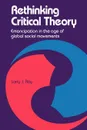 Rethinking Critical Theory. Emancipation in the Age of Global Social Movements - Larry J. Ray, Laurence James Ray