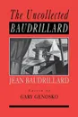 The Uncollected Baudrillard - Jean Baudrillard