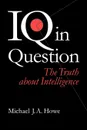 IQ in Question. The Truth about Intelligence - Michael J. Howe