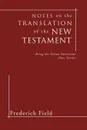 Notes on the Translation of the New Testament. Being the Otium Norvicense (Pars Tertia) - Frederick Field