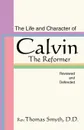 Life and Character of Calvin, the Reformer, Reviewed and Defended - Thomas Smyth