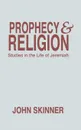 Prophecy & Religion. Studies in the Life of Jeremiah - John Skinner
