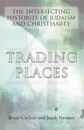 Trading Places. The Intersecting Histories of Judaism and Christianity - Bruce Chilton, Jacob Neusner