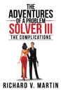 The Adventures of a Problem Solver III. The Complications - Richard V. Martin