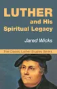 Luther and His Spiritual Legacy - Jared SJ Wicks