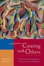 Creating with Others. The Practice of Imagination in Life, Art, and the Workplace - Shaun McNiff