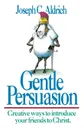 Gentle Persuasion. Creative Ways to Introduce Your Friends to Christ - Joseph C. Aldrich, Joe Joe Aldrich