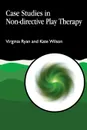 Case Studies in Non-Directive Play Therapy - Virginia Ryan, Kate Wilson