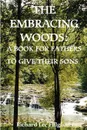 The Embracing Woods. A Book for Fathers to Give Their Sons - Richard Lee Fulgham