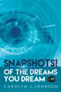 Snapshots!. . . . of the Dreams You Dream - Carolyn J. Johnson